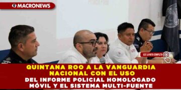 QUINTANA ROO A LA VANGUARDIA NACIONAL CON EL USO DEL INFORME POLICIAL HOMOLOGADO MÓVIL Y EL SISTEMA MULTI-FUENTE
