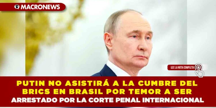 PUTIN NO ASISTIRÁ A LA CUMBRE DEL BRICS EN BRASIL POR TEMOR A SER ARRESTADO POR LA CORTE PENAL INTERNACIONAL