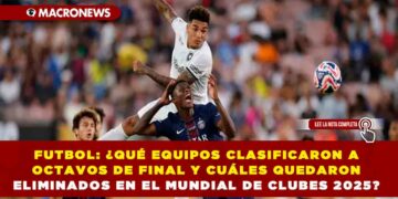 FUTBOL: ¿QUÉ EQUIPOS CLASIFICARON A OCTAVOS DE FINAL Y CUÁLES QUEDARON ELIMINADOS EN EL MUNDIAL DE CLUBES 2025?