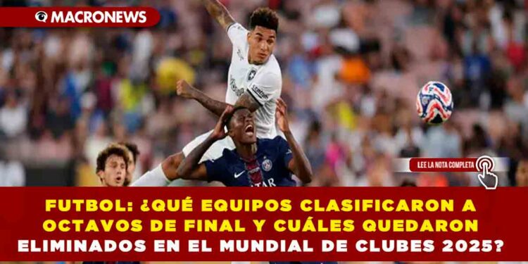 FUTBOL: ¿QUÉ EQUIPOS CLASIFICARON A OCTAVOS DE FINAL Y CUÁLES QUEDARON ELIMINADOS EN EL MUNDIAL DE CLUBES 2025?