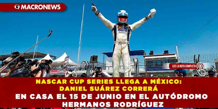 NASCAR CUP SERIES LLEGA A MÉXICO: DANIEL SUÁREZ CORRERÁ EN CASA EL 15 DE JUNIO EN EL AUTÓDROMO HERMANOS RODRÍGUEZ