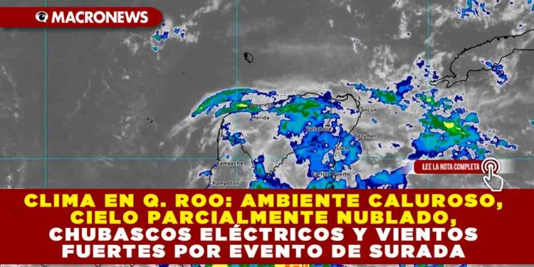 CLIMA EN QUINTANA ROO: AMBIENTE CALUROSO, CIELO PARCIALMENTE NUBLADO, CHUBASCOS ELÉCTRICOS Y VIENTOS FUERTES POR EVENTO DE SURADA