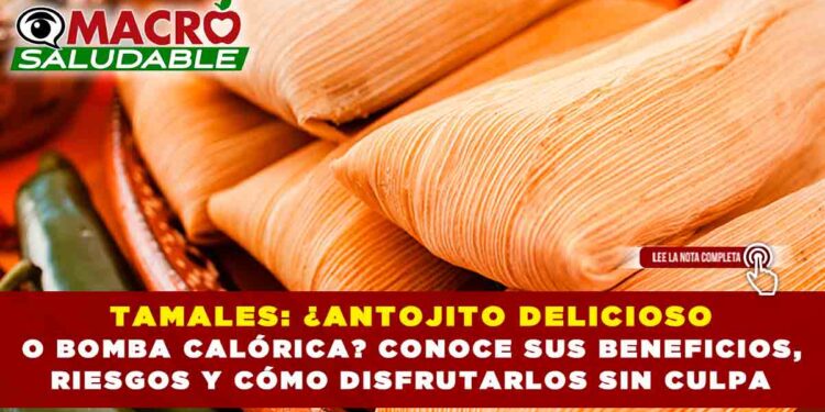 TAMALES: ¿ANTOJITO DELICIOSO O BOMBA CALÓRICA? CONOCE SUS BENEFICIOS, RIESGOS Y CÓMO DISFRUTARLOS SIN CULPA
