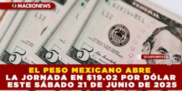EL PESO MEXICANO ABRE LA JORNADA EN $19.02 POR DÓLAR ESTE SÁBADO 21 DE JUNIO DE 2025