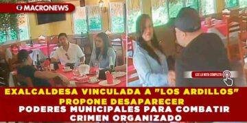 EXALCALDESA VINCULADA A «LOS  ARDILLOS» PROPONE DESAPARECER PODERES MUNICIPALES PARA COMBATIR CRIMEN ORGANIZADO