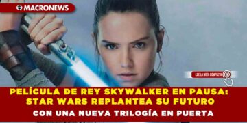 PELÍCULA DE REY SKYWALKER EN PAUSA: STAR WARS REPLANTEA SU FUTURO CON UNA NUEVA TRILOGÍA EN PUERTA