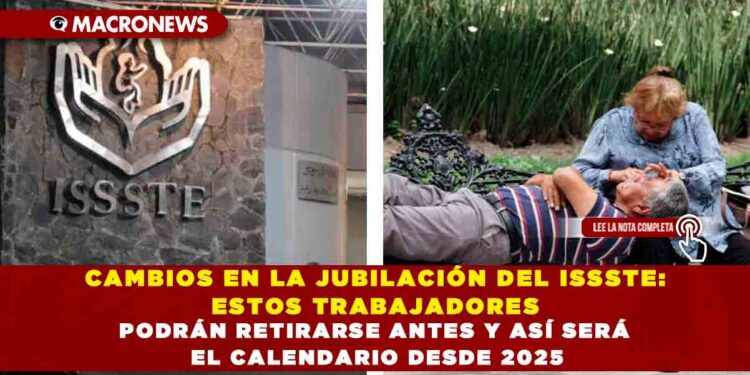 CAMBIOS EN LA JUBILACIÓN DEL ISSSTE: ESTOS TRABAJADORES PODRÁN RETIRARSE ANTES Y ASÍ SERÁ EL CALENDARIO DESDE 2025