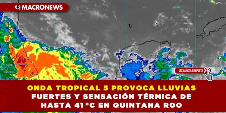 ONDA TROPICAL 5 PROVOCA LLUVIAS FUERTES Y SENSACIÓN TÉRMICA DE HASTA 41 °C EN QUINTANA ROO