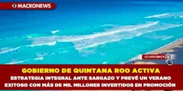 GOBIERNO DE QUINTANA ROO ACTIVA ESTRATEGIA INTEGRAL ANTE SARGAZO Y PREVÉ UN VERANO EXITOSO CON MÁS DE MIL MILLONES INVERTIDOS EN PROMOCIÓN