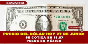 PRECIO DEL DÓLAR HOY 27 DE JUNIO: SE COTIZA EN 18.87 PESOS EN MÉXICO