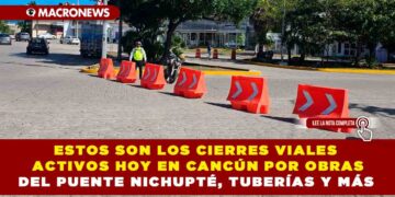 ESTOS SON LOS CIERRES VIALES ACTIVOS HOY EN CANCÚN POR OBRAS DEL PUENTE NICHUPTÉ, TUBERÍAS Y MÁS