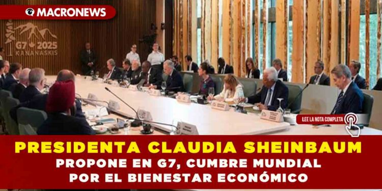PRESIDENTA CLAUDIA SHEINBAUM PROPONE EN G7, CUMBRE MUNDIAL POR EL BIENESTAR ECONÓMICO