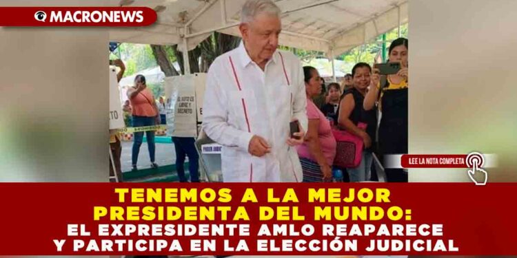 TENEMOS A LA MEJOR PRESIDENTA DEL MUNDO: EL EXPRESIDENTE AMLO REAPARECE Y PARTICIPA EN LA ELECCIÓN JUDICIAL