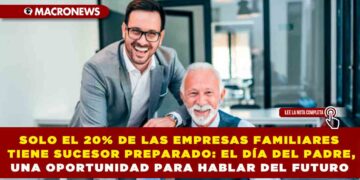 SOLO EL 20% DE LAS EMPRESAS FAMILIARES TIENE SUCESOR PREPARADO: EL DÍA DEL PADRE, UNA OPORTUNIDAD PARA HABLAR DEL FUTURO