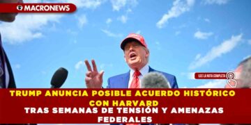 TRUMP ANUNCIA POSIBLE ACUERDO HISTÓRICO CON HARVARD TRAS SEMANAS DE TENSIÓN Y AMENAZAS FEDERALES