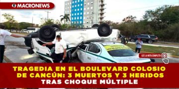 TRAGEDIA EN EL BOULEVARD COLOSIO DE CANCÚN: 3 MUERTOS Y 3 HERIDOS TRAS CHOQUE MÚLTIPLE