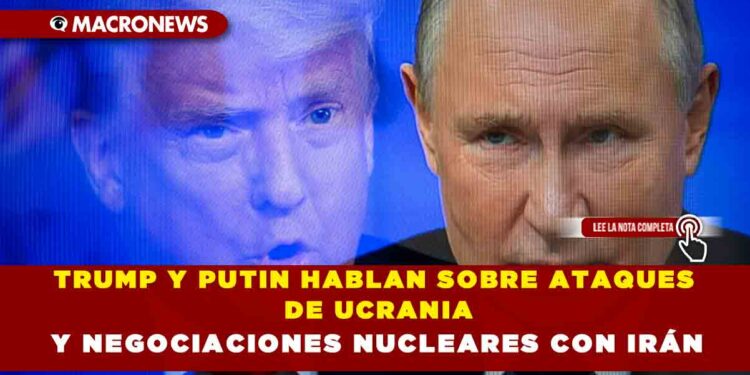 TRUMP Y PUTIN HABLAN SOBRE ATAQUES DE UCRANIA Y NEGOCIACIONES NUCLEARES CON IRÁN