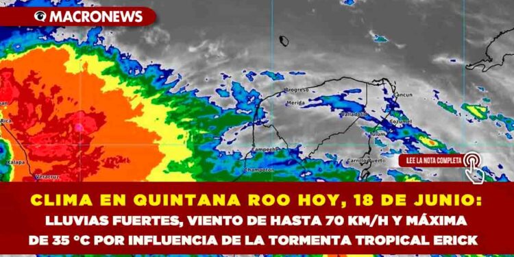 CLIMA EN QUINTANA ROO HOY, 18 DE JUNIO: LLUVIAS FUERTES, VIENTO DE HASTA 70 KM/H Y MÁXIMA DE 35 °C POR INFLUENCIA DE LA TORMENTA TROPICAL ERICK