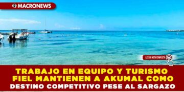 TRABAJO EN EQUIPO Y TURISMO FIEL MANTIENEN A AKUMAL COMO DESTINO COMPETITIVO PESE AL SARGAZO