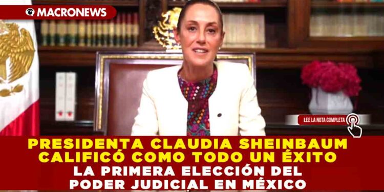 PRESIDENTA CLAUDIA SHEINBAUM CALIFICÓ COMO TODO UN ÉXITO LA PRIMERA ELECCIÓN DEL PODER JUDICIAL EN MÉXICO