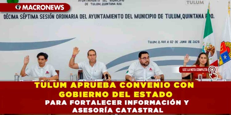 TULUM APRUEBA CONVENIO CON GOBIERNO DEL ESTADO PARA FORTALECER INFORMACIÓN Y ASESORÍA CATASTRAL