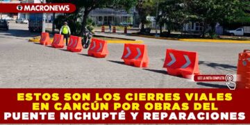 ESTOS SON LOS CIERRES VIALES EN CANCÚN POR OBRAS DEL PUENTE NICHUPTÉ Y REPARACIONES