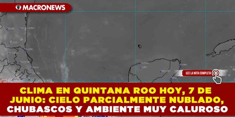 CLIMA EN QUINTANA ROO HOY, 7 DE JUNIO: CIELO PARCIALMENTE NUBLADO, CHUBASCOS Y AMBIENTE MUY CALUROSO