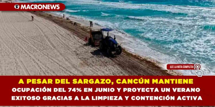 A PESAR DEL SARGAZO, CANCÚN MANTIENE OCUPACIÓN DEL 74% EN JUNIO Y PROYECTA UN VERANO EXITOSO GRACIAS A LA LIMPIEZA Y CONTENCIÓN ACTIVA