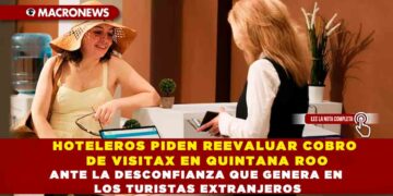 HOTELEROS PIDEN REEVALUAR COBRO DE VISITAX EN QUINTANA ROO ANTE LA DESCONFIANZA QUE GENERA EN LOS TURISTAS EXTRANJEROS