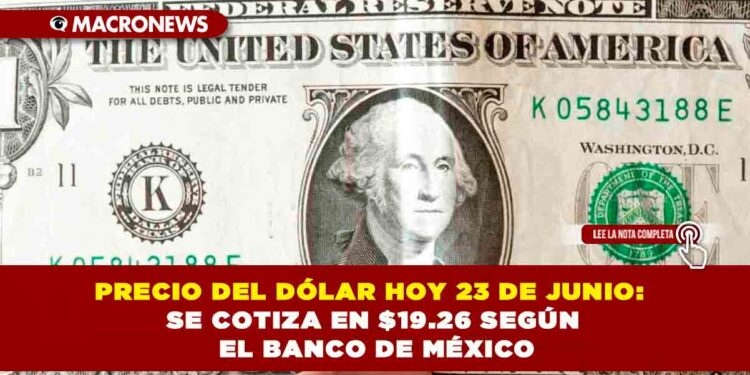 PRECIO DEL DÓLAR HOY 23 DE JUNIO: SE COTIZA EN $19.26 SEGÚN EL BANCO DE MÉXICO