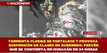 TORMENTA FLOSSIE SE FORTALECE Y PROVOCA SUSPENSIÓN DE CLASES EN GUERRERO: PREVÉN QUE SE CONVIERTA EN HURACÁN EN 24 HORAS