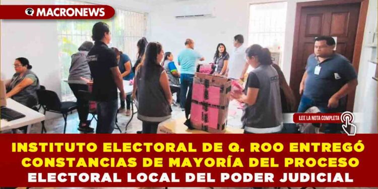 INSTITUTO ELECTORAL DE QUINTANA ROO ENTREGÓ CONSTANCIAS DE MAYORÍA DEL PROCESO ELECTORAL LOCAL DEL PODER JUDICIAL