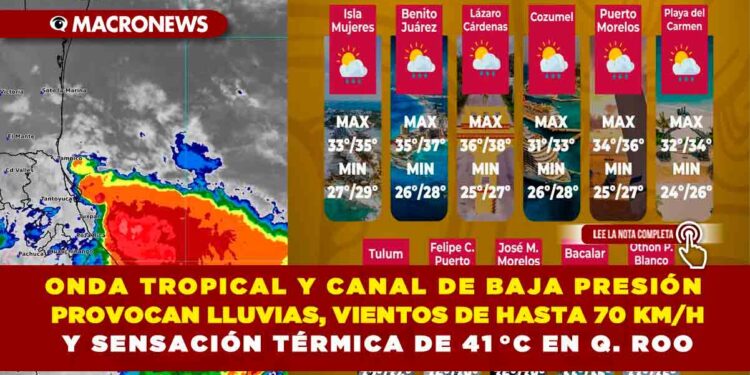 ONDA TROPICAL Y CANAL DE BAJA PRESIÓN PROVOCAN LLUVIAS, VIENTOS DE HASTA 70 KM/H Y SENSACIÓN TÉRMICA DE 41 °C EN QUINTANA ROO