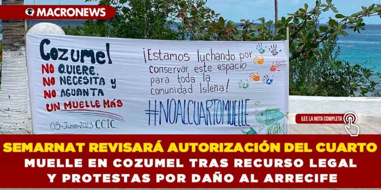 SEMARNAT REVISARÁ AUTORIZACIÓN DEL CUARTO MUELLE EN COZUMEL TRAS RECURSO LEGAL Y PROTESTAS POR DAÑO AL ARRECIFE