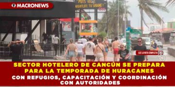 SECTOR HOTELERO DE CANCÚN SE PREPARA PARA LA TEMPORADA DE HURACANES CON REFUGIOS, CAPACITACIÓN Y COORDINACIÓN CON AUTORIDADES