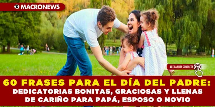60 FRASES PARA EL DÍA DEL PADRE: DEDICATORIAS BONITAS, GRACIOSAS Y LLENAS DE CARIÑO PARA PAPÁ, ESPOSO O NOVIO