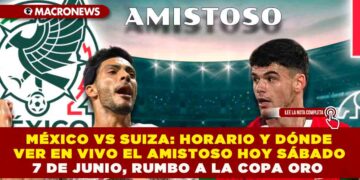 MÉXICO VS SUIZA: HORARIO Y DÓNDE VER EN VIVO EL AMISTOSO HOY SÁBADO 7 DE JUNIO, RUMBO A LA COPA ORO