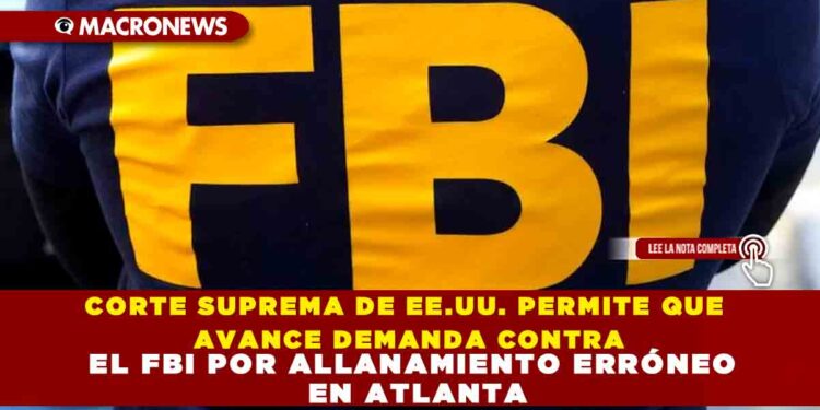CORTE SUPREMA DE EE.UU. PERMITE QUE AVANCE DEMANDA CONTRA EL FBI POR ALLANAMIENTO ERRÓNEO EN ATLANTA