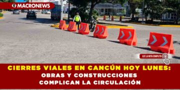 CIERRES VIALES EN CANCÚN HOY LUNES: OBRAS Y CONSTRUCCIONES COMPLICAN LA CIRCULACIÓN