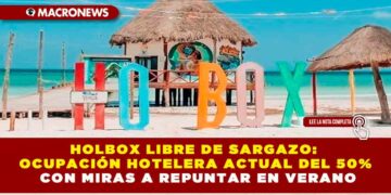 HOLBOX LIBRE DE SARGAZO: OCUPACIÓN HOTELERA ACTUAL DEL 50% CON MIRAS A REPUNTAR EN VERANO