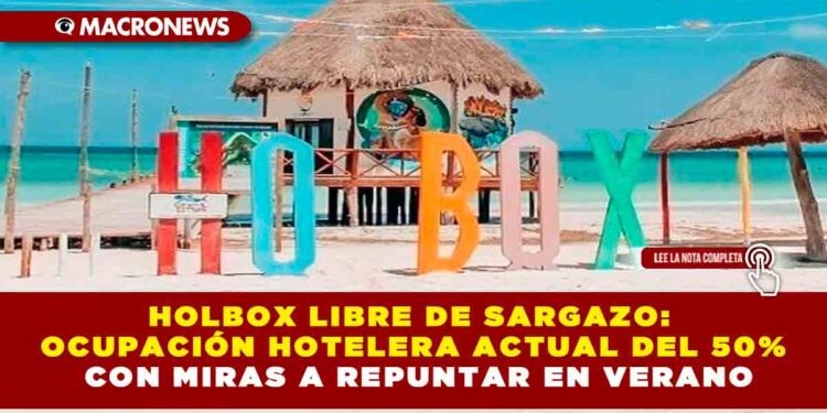 HOLBOX LIBRE DE SARGAZO: OCUPACIÓN HOTELERA ACTUAL DEL 50% CON MIRAS A REPUNTAR EN VERANO