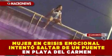 MUJER EN CRISIS EMOCIONAL INTENTÓ SALTAR DE UN PUENTE EN PLAYA DEL CARMEN