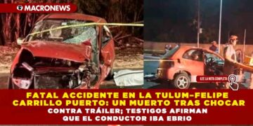FATAL ACCIDENTE EN LA TULUM–FELIPE CARRILLO PUERTO: UN MUERTO TRAS CHOCAR CONTRA TRÁILER; TESTIGOS AFIRMAN QUE EL CONDUCTOR IBA EBRIO