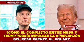 ¿CÓMO EL CONFLICTO ENTRE MUSK Y TRUMP PODRÍA IMPULSAR LA APRECIACIÓN DEL PESO FRENTE AL DÓLAR?