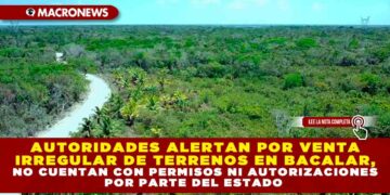 AUTORIDADES ALERTAN POR VENTA IRREGULAR DE TERRENOS EN BACALAR, NO CUENTAN CON PERMISOS NI AUTORIZACIONES POR PARTE DEL ESTADO