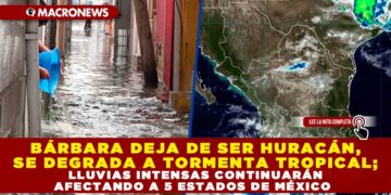 BÁRBARA DEJA DE SER HURACÁN, SE DEGRADA A TORMENTA TROPICAL; LLUVIAS INTENSAS CONTINUARÁN AFECTANDO A 5 ESTADOS DE MÉXICO