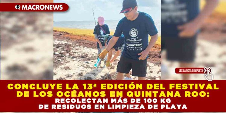 CONCLUYE LA 13ª EDICIÓN DEL FESTIVAL DE LOS OCÉANOS EN QUINTANA ROO: RECOLECTAN MÁS DE 100 KG DE RESIDUOS EN LIMPIEZA DE PLAYA