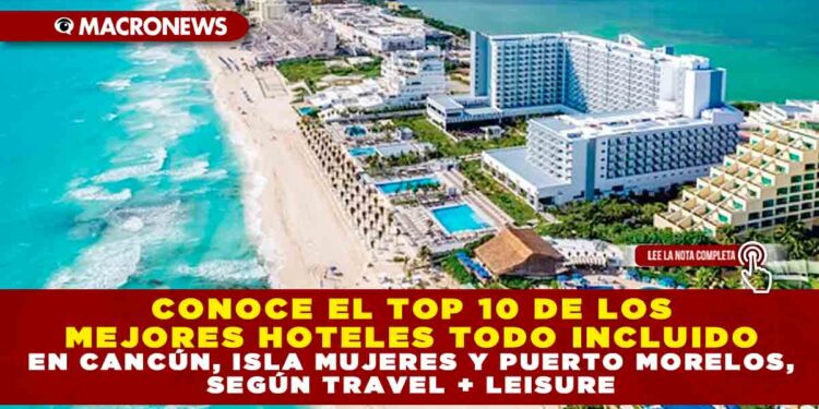 CONOCE EL TOP 10 DE LOS MEJORES HOTELES TODO INCLUIDO EN CANCÚN, ISLA MUJERES Y PUERTO MORELOS, SEGÚN TRAVEL + LEISURE