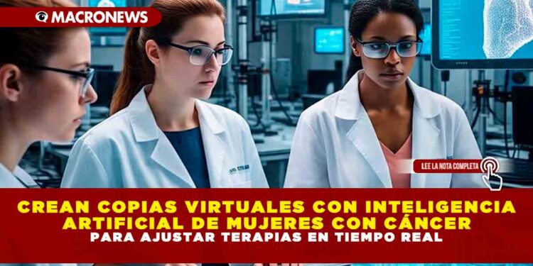 CREAN COPIAS VIRTUALES CON INTELIGENCIA ARTIFICIAL DE MUJERES CON CÁNCER PARA AJUSTAR TERAPIAS EN TIEMPO REAL