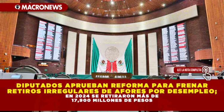 DIPUTADOS APRUEBAN REFORMA PARA FRENAR RETIROS IRREGULARES DE AFORES POR DESEMPLEO; EN 2024 SE RETIRARON MÁS DE 17,900 MILLONES DE PESOS
